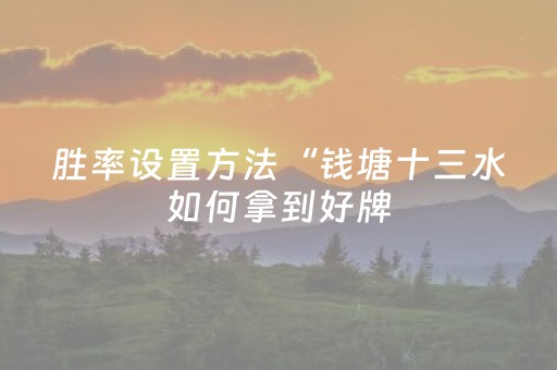 胜率设置方法“钱塘十三水如何拿到好牌（助赢神器通用版）