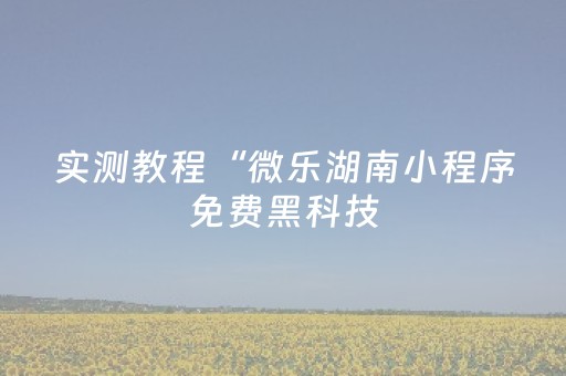 实测教程“微乐湖南小程序免费黑科技（助赢神器通用版）