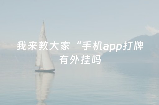 我来教大家“手机app打牌有外挂吗（专用辅牌神器免安装）