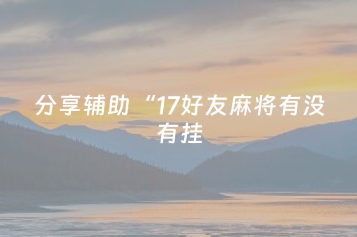 分享辅助“17好友麻将有没有挂（助赢神器通用版）