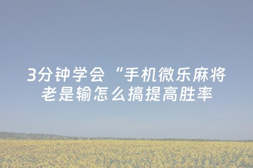 3分钟学会“手机微乐麻将老是输怎么搞提高胜率（专用辅牌神器免安装）