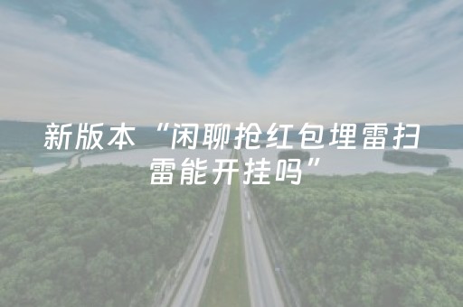 新版本“闲聊抢红包埋雷扫雷能开挂吗”（详细透视教程）-哔哩哔哩