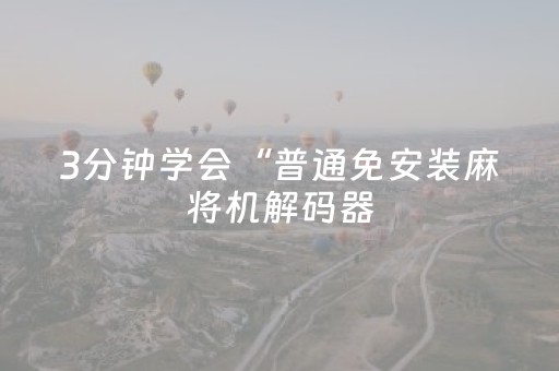 3分钟学会“普通免安装麻将机解码器（助赢神器通用版）