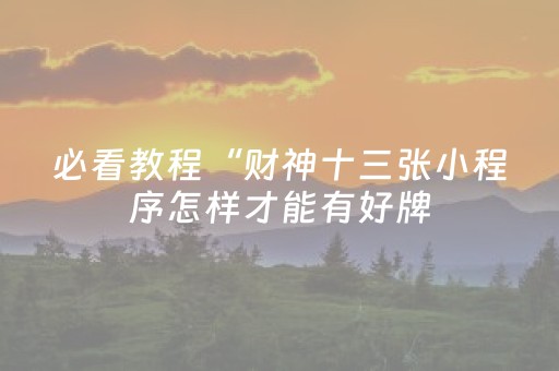 必看教程“财神十三张小程序怎样才能有好牌（专用辅牌神器免安装）