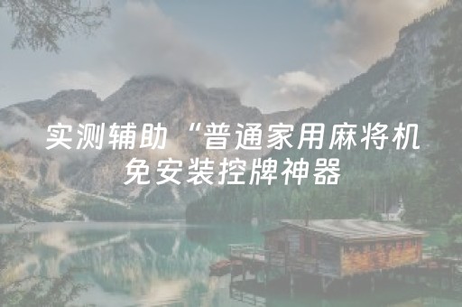 实测辅助“普通家用麻将机免安装控牌神器（助赢神器通用版）