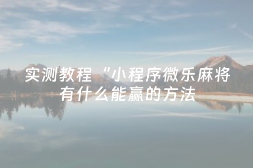 实测教程“小程序微乐麻将有什么能赢的方法（专用辅牌神器免安装）