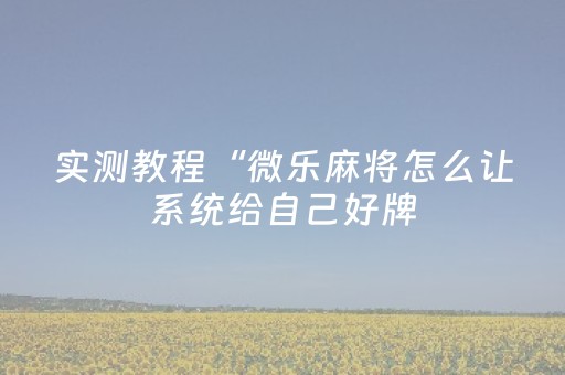 实测教程“微乐麻将怎么让系统给自己好牌（助赢神器通用版）