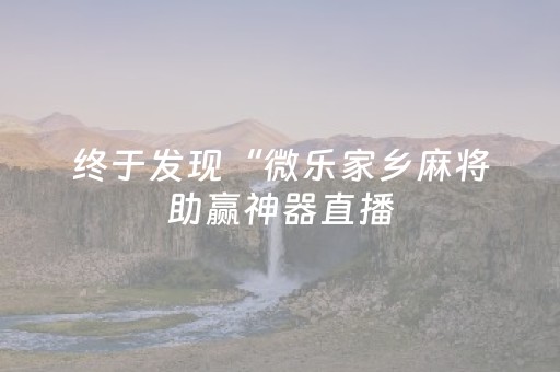 终于发现“微乐家乡麻将助赢神器直播（专用辅牌神器免安装）