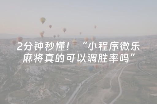 2分钟秒懂！“小程序微乐麻将真的可以调胜率吗”（详细透视教程）-哔哩哔哩