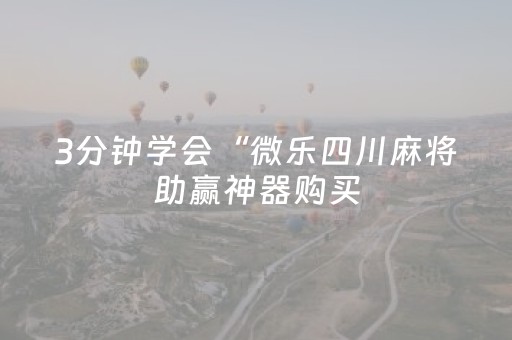 3分钟学会“微乐四川麻将助赢神器购买（专用辅牌神器免安装）