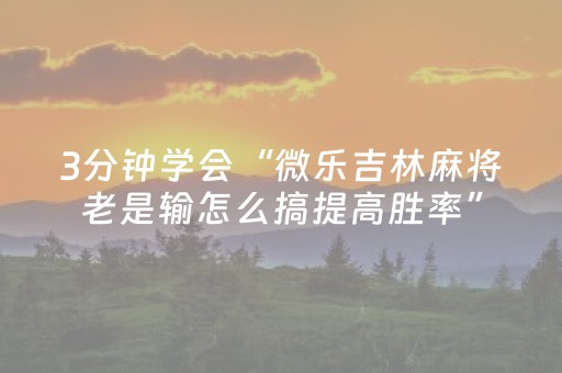 3分钟学会“微乐吉林麻将老是输怎么搞提高胜率”（详细透视教程）-哔哩哔哩
