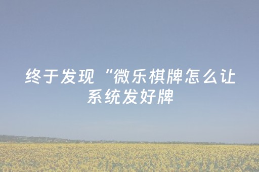 终于发现“微乐棋牌怎么让系统发好牌（助赢神器通用版）