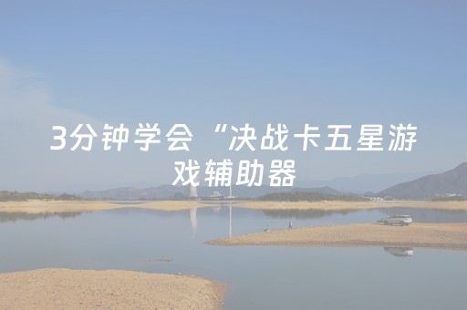 3分钟学会“决战卡五星游戏辅助器（助赢神器通用版）