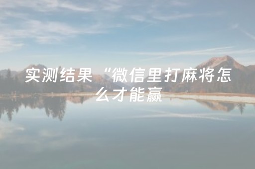 实测结果“微信里打麻将怎么才能赢（助赢神器通用版）
