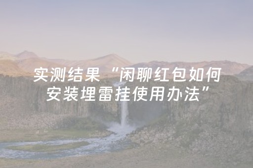 实测结果“闲聊红包如何安装埋雷挂使用办法”（详细透视教程）-哔哩哔哩