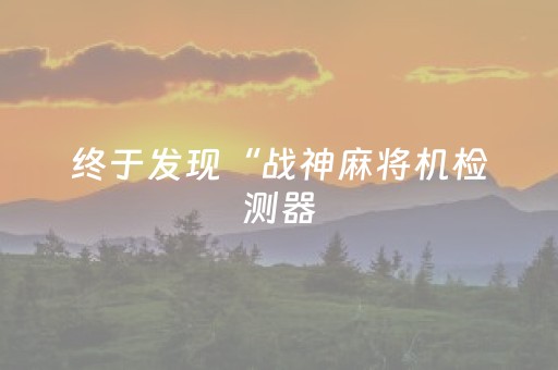 终于发现“战神麻将机检测器（助赢神器通用版）