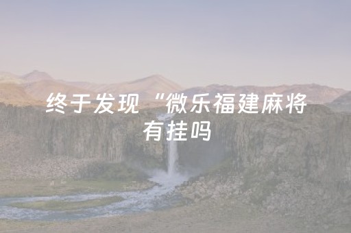 终于发现“微乐福建麻将有挂吗（专用辅牌神器免安装）