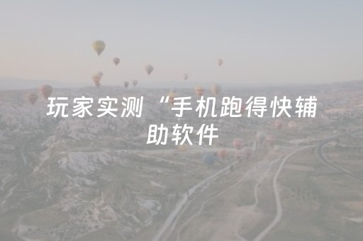 玩家实测“手机跑得快辅助软件（专用辅牌神器免安装）