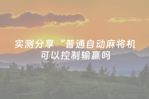 实测分享“普通自动麻将机可以控制输赢吗（助赢神器通用版）