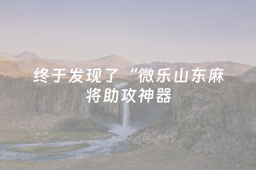 终于发现了“微乐山东麻将助攻神器（专用辅牌神器免安装）