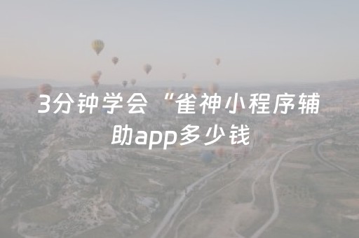 3分钟学会“雀神小程序辅助app多少钱（助赢神器通用版）