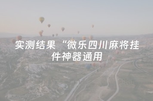实测结果“微乐四川麻将挂件神器通用（助赢神器通用版）