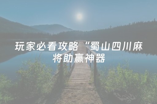 玩家必看攻略“蜀山四川麻将助赢神器（助赢神器通用版）