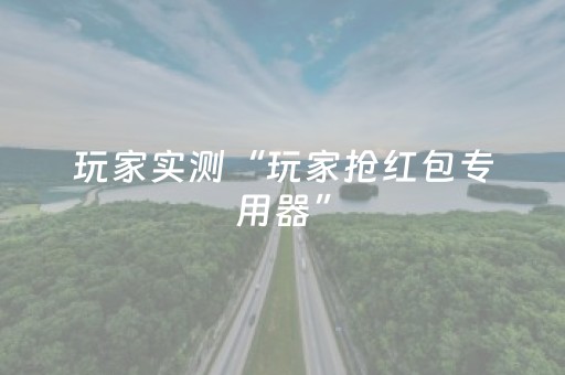 玩家实测“玩家抢红包专用器”（详细透视教程）-哔哩哔哩