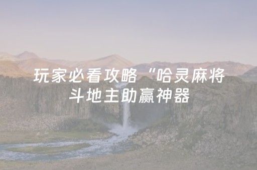 玩家必看攻略“哈灵麻将斗地主助赢神器（助赢神器通用版）