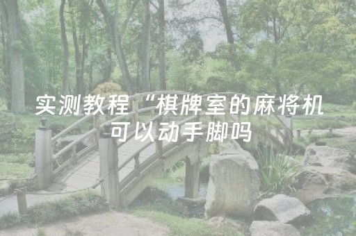 实测教程“棋牌室的麻将机可以动手脚吗（专用辅牌神器免安装）