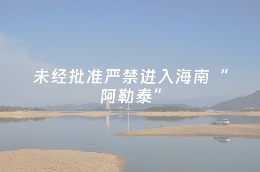 未经批准严禁进入海南“阿勒泰”