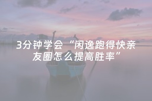 3分钟学会“闲逸跑得快亲友圈怎么提高胜率”（详细透视教程）-哔哩哔哩