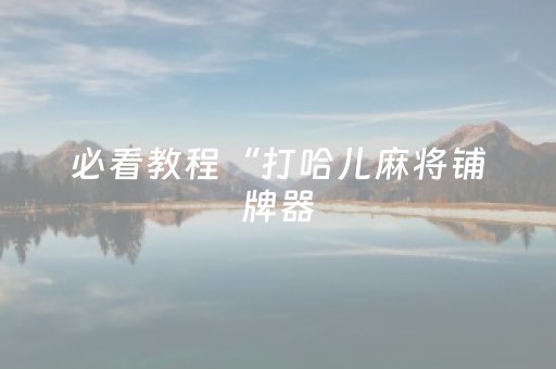 必看教程“打哈儿麻将铺牌器（助赢神器通用版）