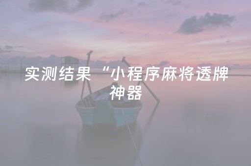 实测结果“小程序麻将透牌神器（专用辅牌神器免安装）