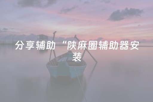 分享辅助“陕麻圈辅助器安装（专用辅牌神器免安装）