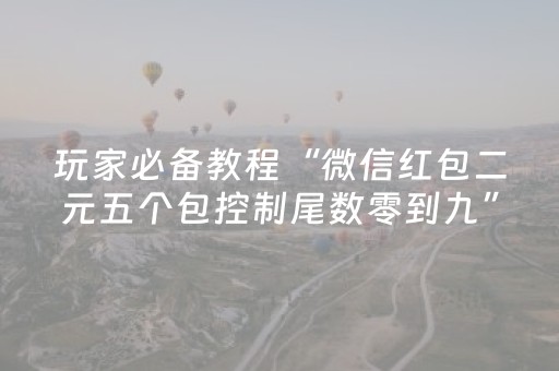 玩家必备教程“微信红包二元五个包控制尾数零到九”（详细透视教程）-哔哩哔哩
