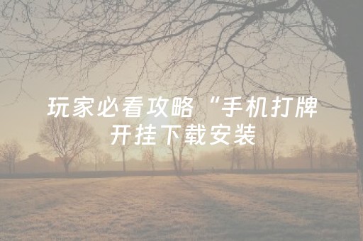 玩家必看攻略“手机打牌开挂下载安装（专用辅牌神器免安装）