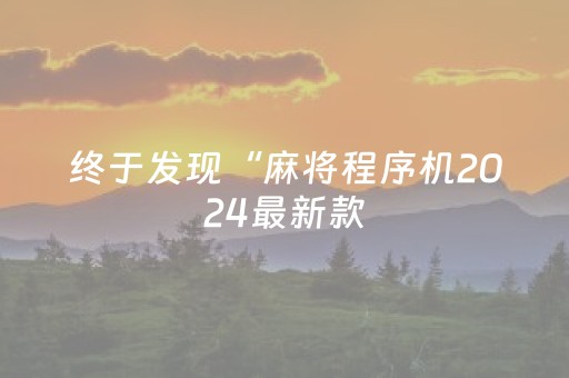终于发现“麻将程序机2024最新款（助赢神器通用版）