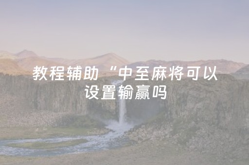 教程辅助“中至麻将可以设置输赢吗（助赢神器通用版）