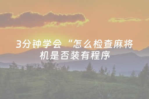 3分钟学会“怎么检查麻将机是否装有程序（助赢神器通用版）