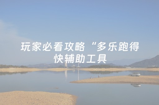 玩家必看攻略“多乐跑得快辅助工具（助赢神器通用版）