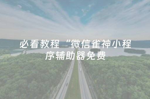 必看教程“微信雀神小程序辅助器免费（助赢神器通用版）