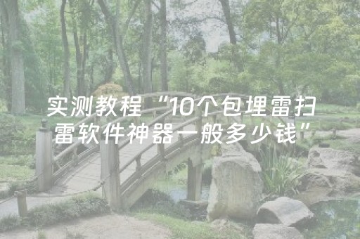 实测教程“10个包埋雷扫雷软件神器一般多少钱”（详细透视教程）-哔哩哔哩