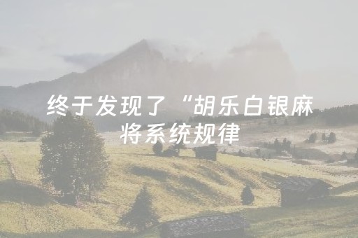 终于发现了“胡乐白银麻将系统规律（助赢神器通用版）