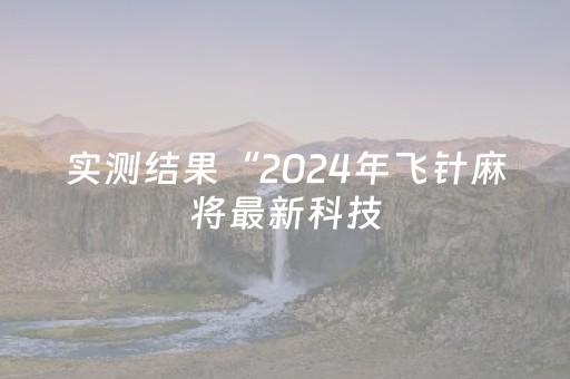 实测结果“2024年飞针麻将最新科技（专用辅牌神器免安装）