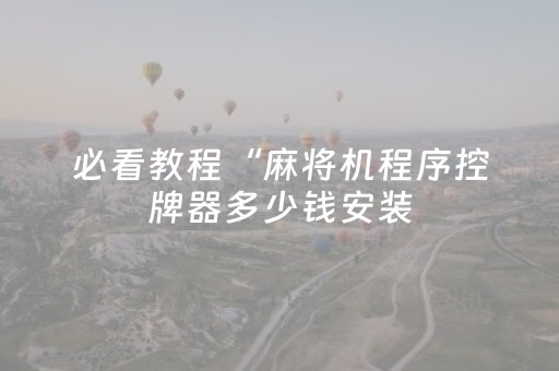 必看教程“麻将机程序控牌器多少钱安装（助赢神器通用版）