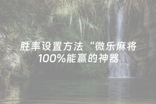 胜率设置方法“微乐麻将100%能赢的神器（助赢神器通用版）