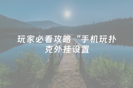 玩家必看攻略“手机玩扑克外挂设置（专用辅牌神器免安装）
