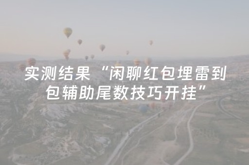 实测结果“闲聊红包埋雷到包辅助尾数技巧开挂”（详细透视教程）-哔哩哔哩