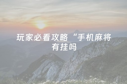 玩家必看攻略“手机麻将有挂吗（助赢神器通用版）